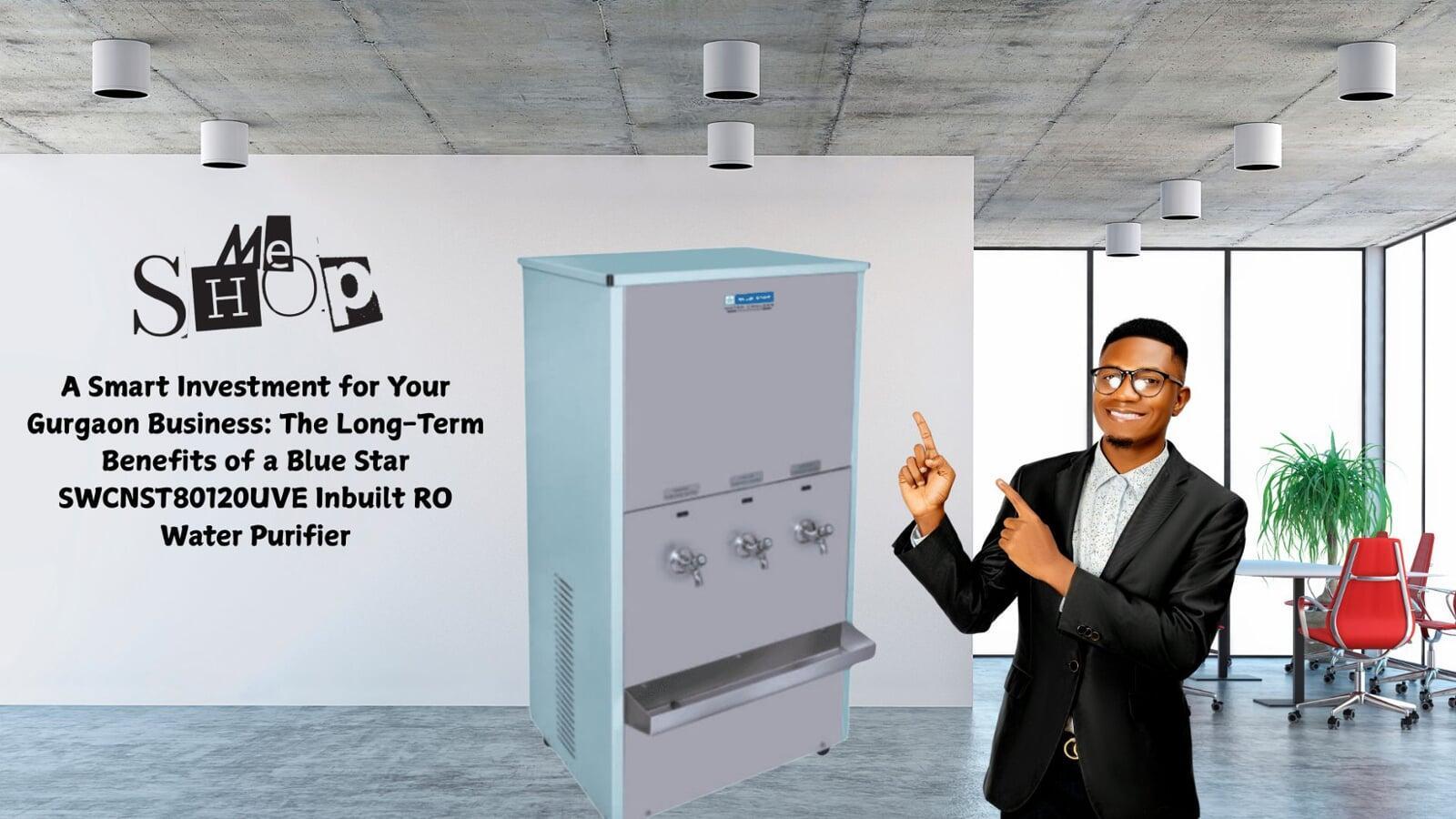 A Smart Investment for Your Gurgaon Business: The Long-Term Benefits of a Blue Star SWCNST80120UVE Inbuilt RO Water Purifier